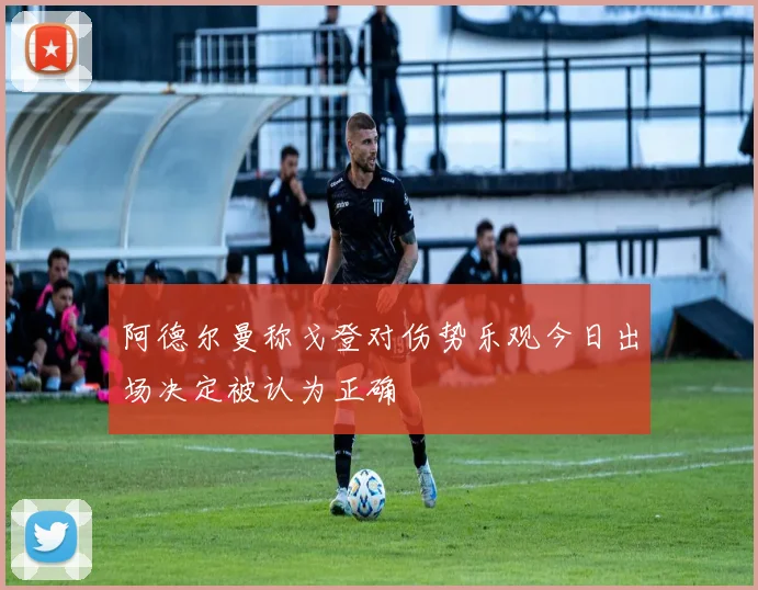 阿德尔曼称戈登对伤势乐观今日出场决定被认为正确