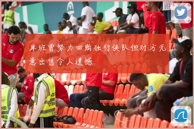 库班曾努力回购独行侠队但对方无意出售令人遗憾